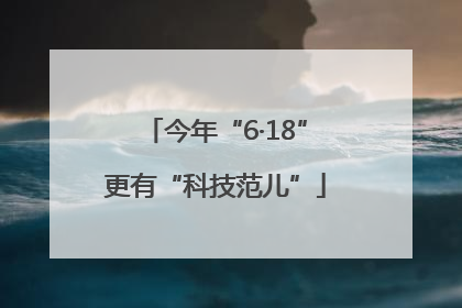 今年“6·18”更有“科技范儿”