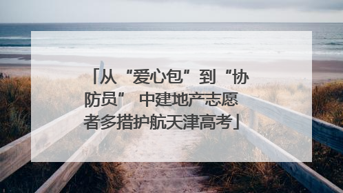 从“爱心包”到“协防员” 中建地产志愿者多措护航天津高考