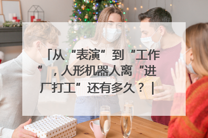 从“表演”到“工作”，人形机器人离“进厂打工”还有多久？｜机器人商业新纪元