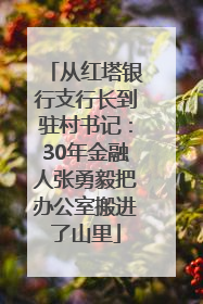 从红塔银行支行长到驻村书记：30年金融人张勇毅把办公室搬进了山里