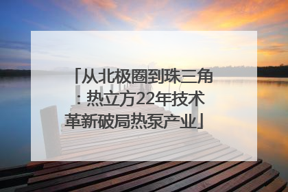 从北极圈到珠三角：热立方22年技术革新破局热泵产业
