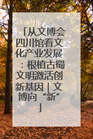 从文博会四川馆看文化产业发展：根植古蜀文明激活创新基因｜文博向“新”