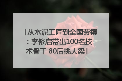 从水泥工匠到全国劳模：李修启带出100名技术骨干 80后挑大梁