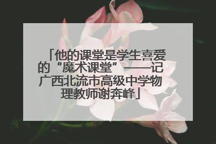 他的课堂是学生喜爱的“魔术课堂”——记广西北流市高级中学物理教师谢奔峰
