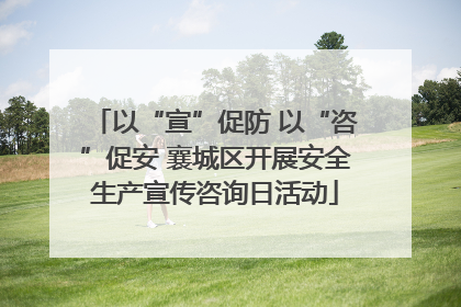 以“宣”促防 以“咨”促安 襄城区开展安全生产宣传咨询日活动