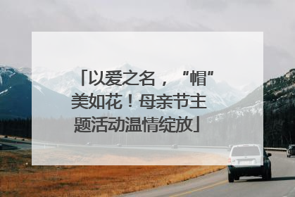 以爱之名，“帽” 美如花！母亲节主题活动温情绽放