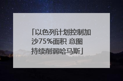 以色列计划控制加沙75%面积 意图持续削弱哈马斯