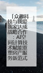 众趣科技与我爱我家达成战略合作：AI空间计算技术赋能重塑房产服务新范式