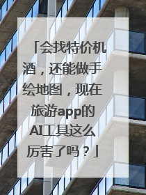 会找特价机酒，还能做手绘地图，现在旅游app的AI工具这么厉害了吗？