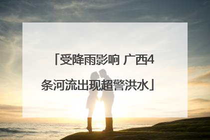 受降雨影响 广西4条河流出现超警洪水