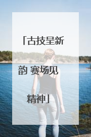 古技呈新韵 赛场见精神