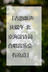 古韵新声庆端午 北京海淀诗词合唱音乐会有亮点