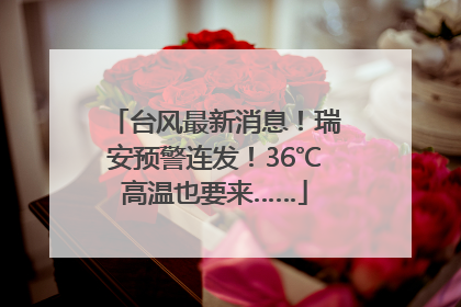 台风最新消息！瑞安预警连发！36℃高温也要来……