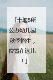 十堰5所公办幼儿园秋季招生，位置在这儿！