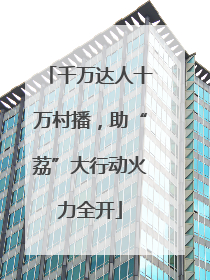 千万达人十万村播，助“荔”大行动火力全开
