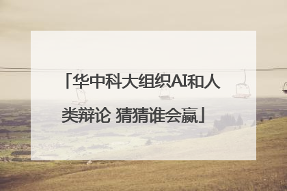 华中科大组织AI和人类辩论 猜猜谁会赢
