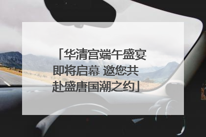 华清宫端午盛宴即将启幕 邀您共赴盛唐国潮之约
