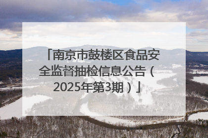 南京市鼓楼区食品安全监督抽检信息公告（2025年第3期）