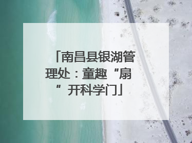 南昌县银湖管理处：童趣“扇”开科学门