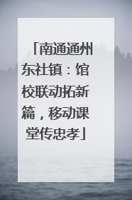 南通通州东社镇：馆校联动拓新篇，移动课堂传忠孝