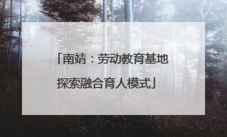 南靖：劳动教育基地探索融合育人模式