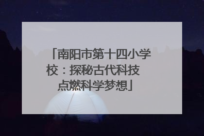 南阳市第十四小学校：探秘古代科技 点燃科学梦想
