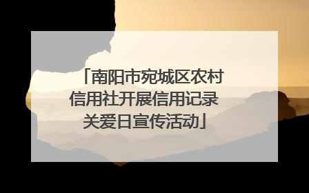 南阳市宛城区农村信用社开展信用记录关爱日宣传活动