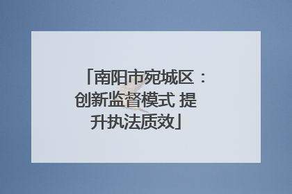 南阳市宛城区：创新监督模式 提升执法质效