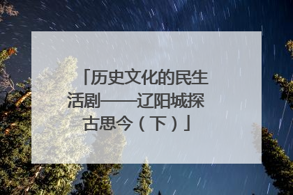 历史文化的民生活剧——辽阳城探古思今（下）