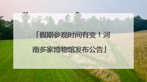 假期参观时间有变！河南多家博物馆发布公告