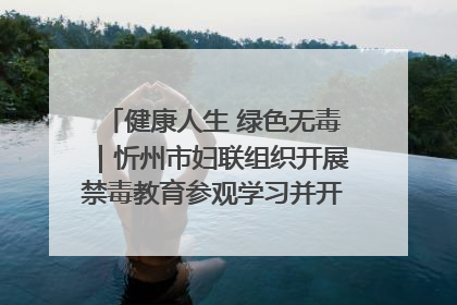 健康人生 绿色无毒｜忻州市妇联组织开展禁毒教育参观学习并开展主题党日活动