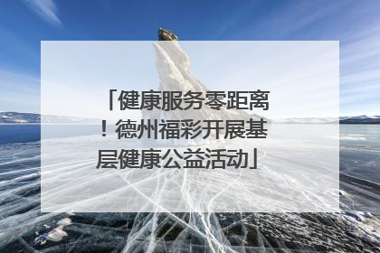 健康服务零距离！德州福彩开展基层健康公益活动