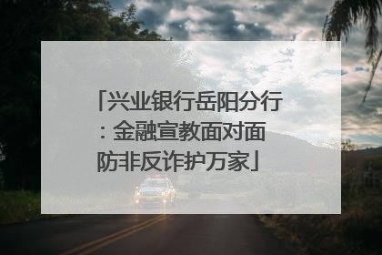兴业银行岳阳分行：金融宣教面对面 防非反诈护万家