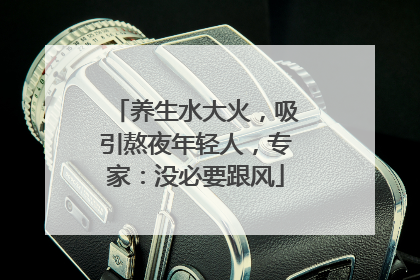 养生水大火，吸引熬夜年轻人，专家：没必要跟风