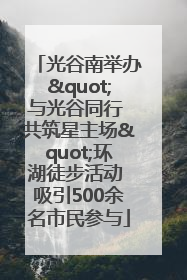 光谷南举办"与光谷同行 共筑星主场"环湖徒步活动 吸引500余名市民参与