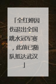 全红婵因伤退出全国跳水冠军赛，此前已随队抵达武汉