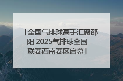 全国气排球高手汇聚邵阳 2025气排球全国联赛西南赛区启幕