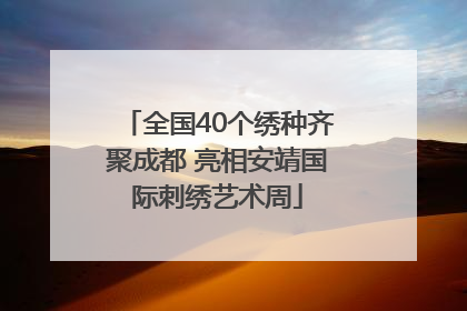 全国40个绣种齐聚成都 亮相安靖国际刺绣艺术周