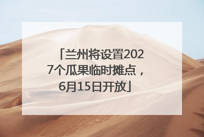 兰州将设置2027个瓜果临时摊点，6月15日开放