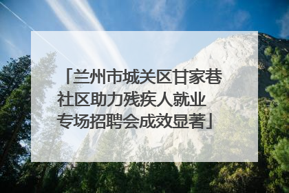 兰州市城关区甘家巷社区助力残疾人就业 专场招聘会成效显著
