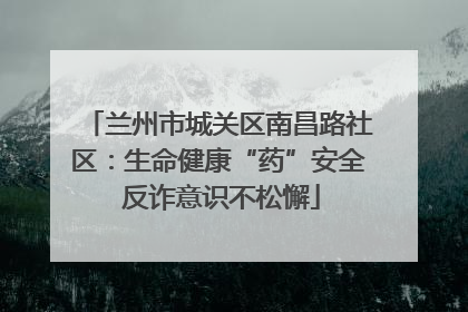 兰州市城关区南昌路社区：生命健康“药”安全 反诈意识不松懈