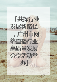 共探行业发展新路径，广州市网络直播行业高质量发展分享活动举办