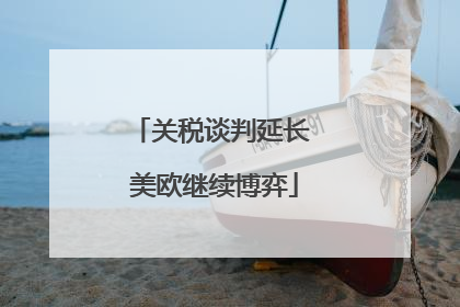 关税谈判延长 美欧继续博弈