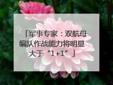 军事专家：双航母编队作战能力将明显大于“1+1”