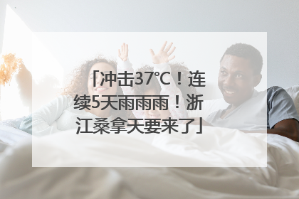 冲击37℃！连续5天雨雨雨！浙江桑拿天要来了