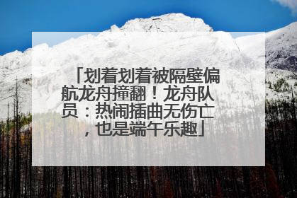 划着划着被隔壁偏航龙舟撞翻！龙舟队员：热闹插曲无伤亡，也是端午乐趣