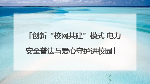 创新“校网共建”模式 电力安全普法与爱心守护进校园