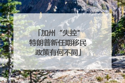 加州“失控” 特朗普新任期移民政策有何不同