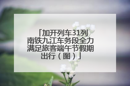 加开列车31列 南铁九江车务段全力满足旅客端午节假期出行（图）