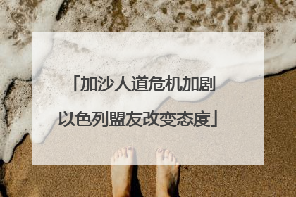 加沙人道危机加剧 以色列盟友改变态度